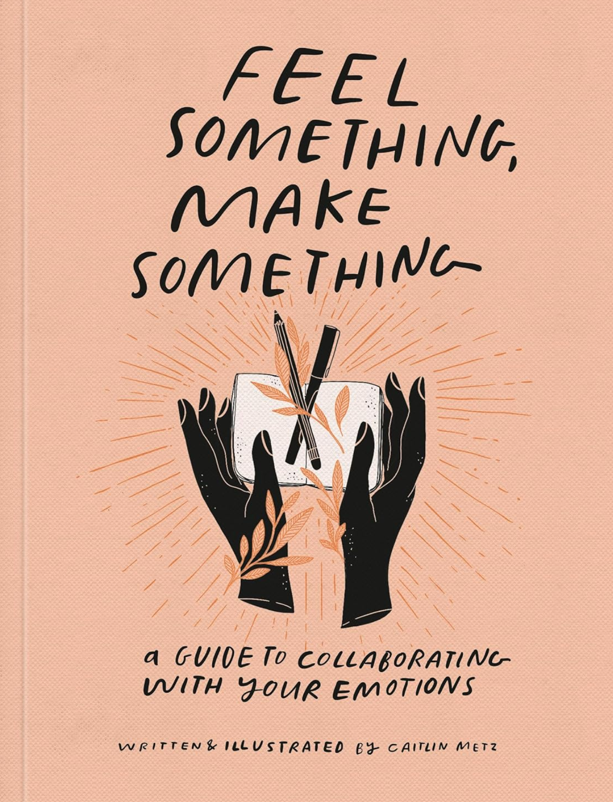 Feel Something Make Something - Caitlin Metz